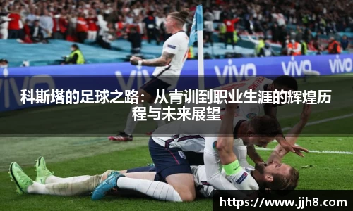 买球科斯塔的足球之路：从青训到职业生涯的辉煌历程与未来展望