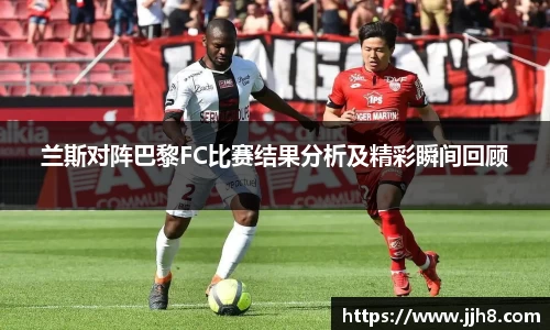买球兰斯对阵巴黎FC比赛结果分析及精彩瞬间回顾